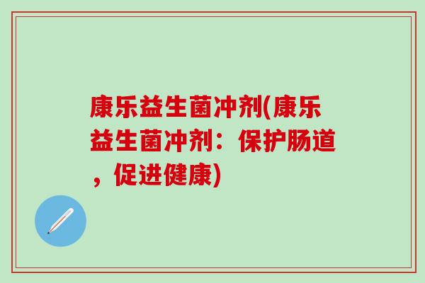康乐益生菌冲剂(康乐益生菌冲剂：保护肠道，促进健康)
