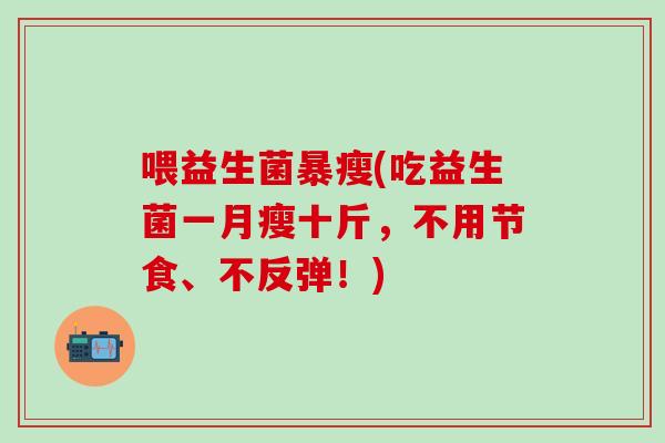 喂益生菌暴瘦(吃益生菌一月瘦十斤，不用节食、不反弹！)