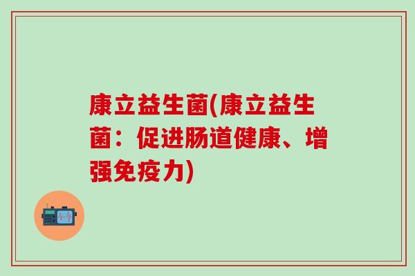 康立益生菌(康立益生菌：促进肠道健康、增强力)