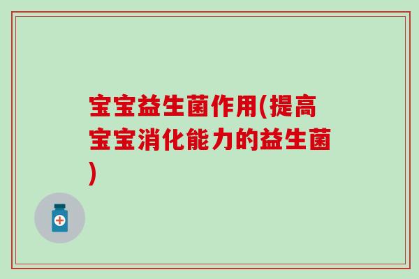 宝宝益生菌作用(提高宝宝消化能力的益生菌)