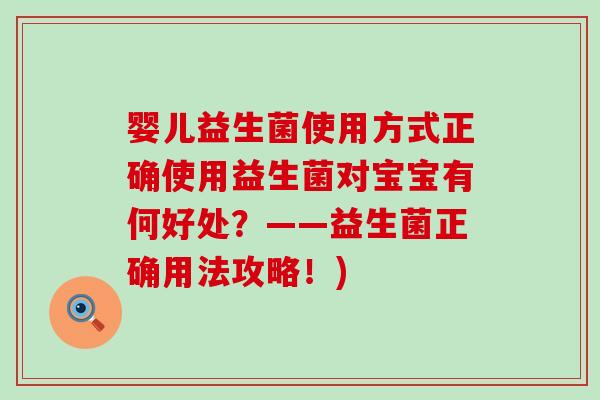 婴儿益生菌使用方式正确使用益生菌对宝宝有何好处?——益生菌正确用法攻略!) 婴儿益生菌使用方式正确使用益生菌对宝宝有何好处?——益生菌正确用法攻略!)