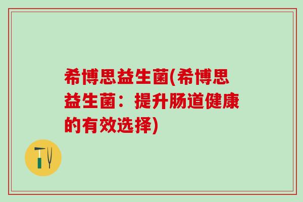希博思益生菌(希博思益生菌：提升肠道健康的有效选择)