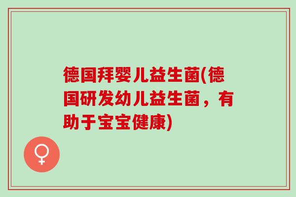 德国拜婴儿益生菌(德国研发幼儿益生菌，有助于宝宝健康)