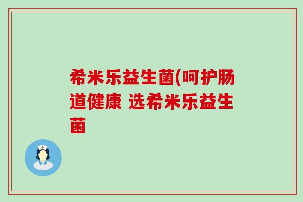 希米乐益生菌(呵护肠道健康 选希米乐益生菌 希米乐益生菌(呵护肠道健康 选希米乐益生菌