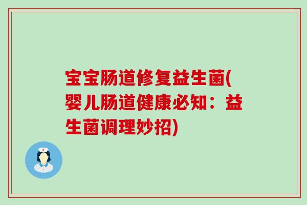 宝宝肠道修复益生菌(婴儿肠道健康必知:益生菌调理妙招) 宝宝肠道修复益生菌(婴儿肠道健康必知:益生菌调理妙招)