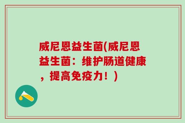 威尼恩益生菌(威尼恩益生菌：维护肠道健康，提高力！)