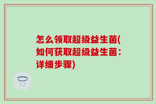 怎么领取超级益生菌(如何获取超级益生菌:详细步骤) 怎么领取超级益生菌(如何获取超级益生菌:详细步骤)