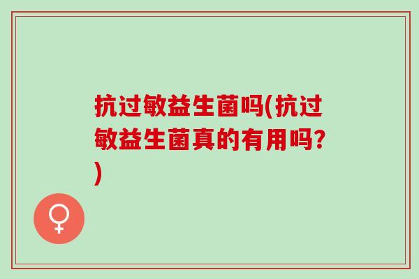 抗益生菌吗(抗益生菌真的有用吗？)