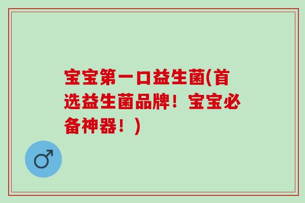 宝宝第一口益生菌(首选益生菌品牌！宝宝必备神器！)