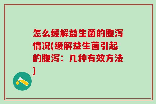 怎么缓解益生菌的情况(缓解益生菌引起的：几种有效方法)