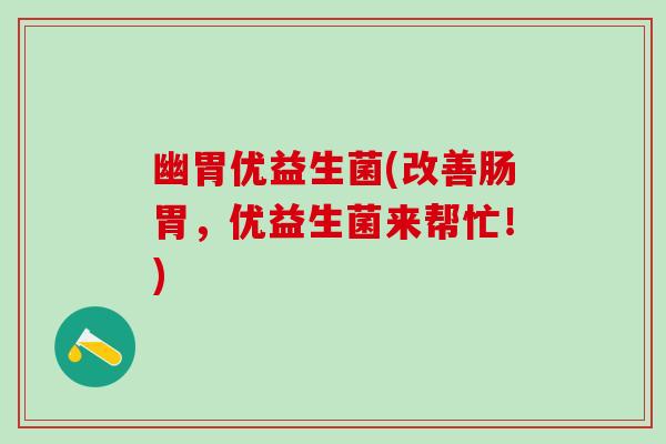 幽胃优益生菌(改善肠胃，优益生菌来帮忙！)