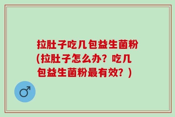 拉肚子吃几包益生菌粉(拉肚子怎么办?吃几包益生菌粉有效?) 拉肚子吃几包益生菌粉(拉肚子怎么办?吃几包益生菌粉有效?)