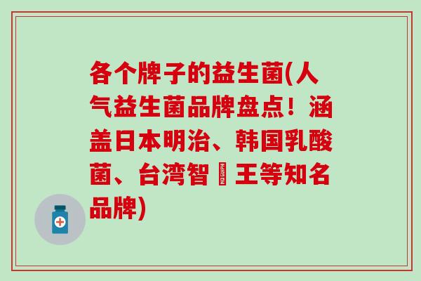 各个牌子的益生菌(人气益生菌品牌盘点!涵盖日本明、韩国乳酸菌、台湾智勝王等知名品牌) 各个牌子的益生菌(人气益生菌品牌盘点!涵盖日本明、韩国乳酸菌、台湾智勝王等知名品牌)