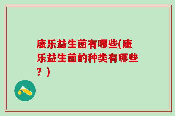 康乐益生菌有哪些(康乐益生菌的种类有哪些？)