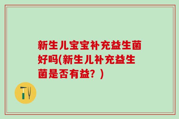 新生儿宝宝补充益生菌好吗(新生儿补充益生菌是否有益？)