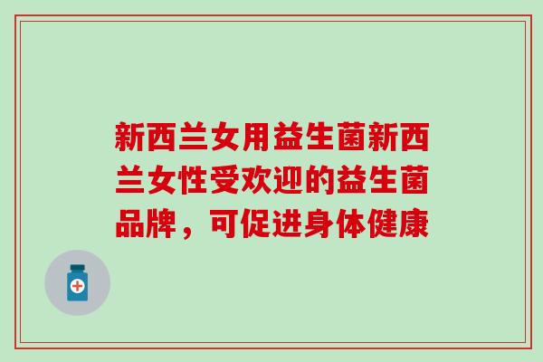 新西兰女用益生菌新西兰女性受欢迎的益生菌品牌,可促进身体健康 新西兰女用益生菌新西兰女性受欢迎的益生菌品牌,可促进身体健康
