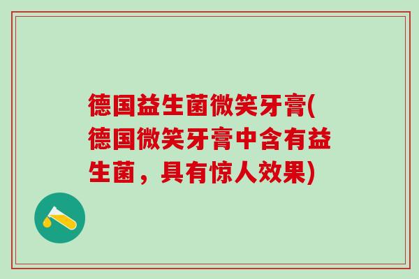 德国益生菌微笑牙膏(德国微笑牙膏中含有益生菌,具有惊人效果) 德国益生菌微笑牙膏(德国微笑牙膏中含有益生菌,具有惊人效果)