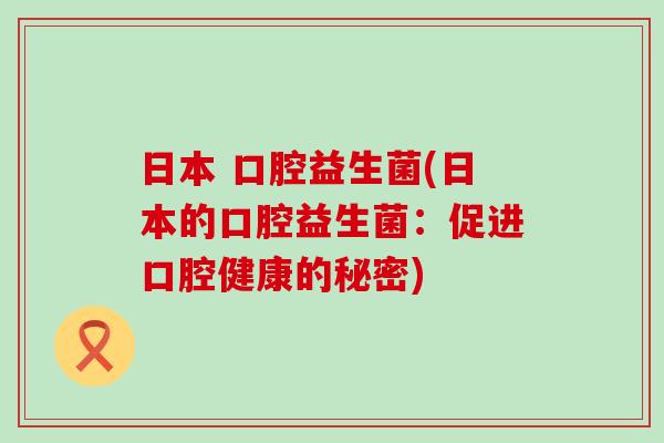 日本 口腔益生菌(日本的口腔益生菌：促进口腔健康的秘密)