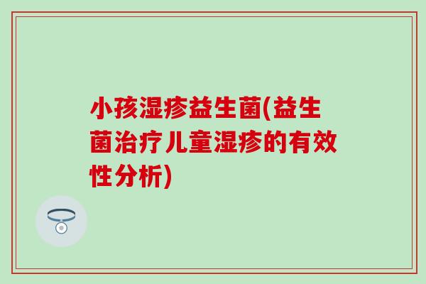 小孩益生菌(益生菌儿童的有效性分析)