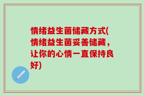 情绪益生菌储藏方式(情绪益生菌妥善储藏，让你的心情一直保持良好)