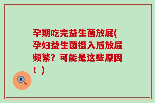 孕期吃完益生菌放屁(孕妇益生菌摄入后放屁频繁？可能是这些原因！)